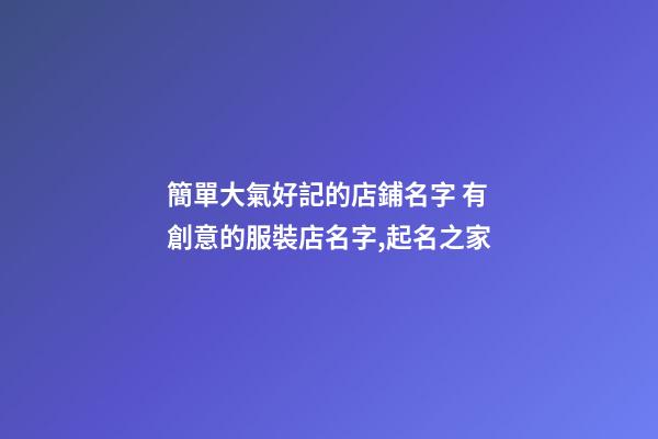 簡單大氣好記的店鋪名字 有創意的服裝店名字,起名之家-第1張-店鋪起名-玄機派
